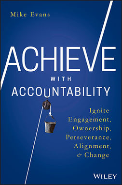 Evans, Mike - Achieve with Accountability: Ignite Engagement, Ownership, Perseverance, Alignment, and Change, e-kirja