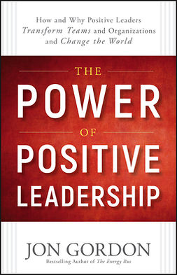Gordon, Jon - The Power of Positive Leadership: How and Why Positive Leaders Transform Teams and Organizations and Change the World, e-kirja