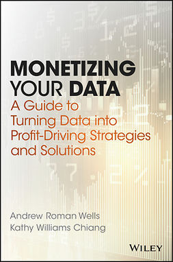 Chiang, Kathy Williams - Monetizing Your Data: A Guide to Turning Data into Profit-Driving Strategies and Solutions, ebook