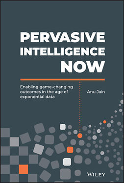 Jain, Anu - Pervasive Intelligence Now: Enabling Game-Changing Outcomes in the Age of Exponential Data, ebook
