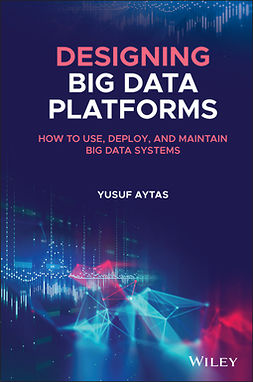 Aytas, Yusuf - Designing Big Data Platforms: How to Use, Deploy, and Maintain Big Data Systems, e-kirja