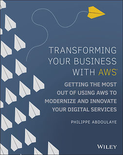 Abdoulaye, Philippe - Transforming Your Business with AWS: Getting the Most Out of Using AWS to Modernize and Innovate Your Digital Services, e-kirja