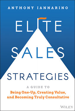 Iannarino, Anthony - Elite Sales Strategies: A Guide to Being One-Up, Creating Value, and Becoming Truly Consultative, ebook