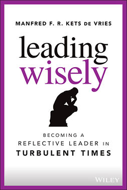 Vries, Manfred F. R. Kets de - Leading Wisely: Becoming a Reflective Leader in Turbulent Times, ebook