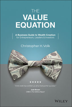 Volk, Christopher H. - The Value Equation: A Business Guide to Wealth Creation for Entrepreneurs, Leaders & Investors, ebook