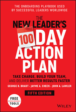 Bradt, George B. - The New Leader's 100-Day Action Plan: Take Charge, Build Your Team, and Deliver Better Results Faster, ebook