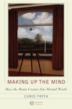 Frith, Chris - Making up the Mind: How the Brain Creates Our Mental World, ebook