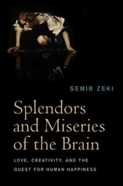 Zeki, Semir - Splendors and Miseries of the Brain: Love, Creativity, and the Quest for Human Happiness, ebook
