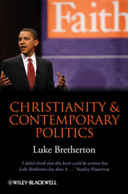 Bretherton, Luke - Christianity and Contemporary Politics: The Conditions and Possibilites of Faithful Witness, ebook