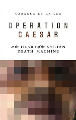 Caisne, Garance Le - Operation Caesar: At the Heart of the Syrian Death Machine, ebook