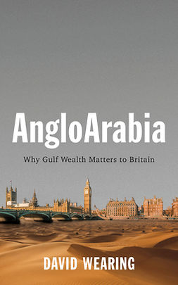 Wearing, David - AngloArabia: Why Gulf Wealth Matters to Britain, e-kirja