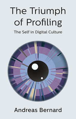 Bernard, Andreas - The Triumph of Profiling: The Self in Digital Culture, e-bok