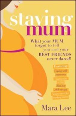 Lee, Mara - Staying Mum: What Your Mum Forget to Tell You and Your Best Friends Never Dared!, e-kirja