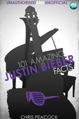 Peacock, Chris - 101 Amazing Justin Bieber Facts, ebook