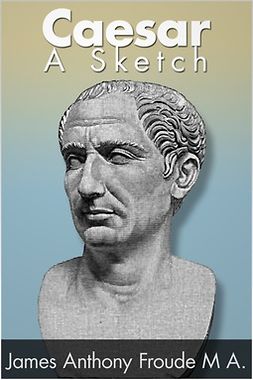 Froude, James Anthony - Caesar: A Sketch, ebook