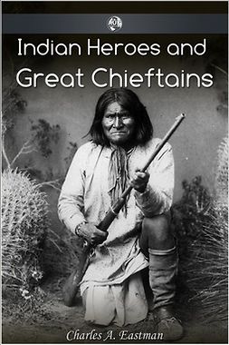 Eastman, Charles Alexander - Indian Heroes and Great Chieftans, ebook