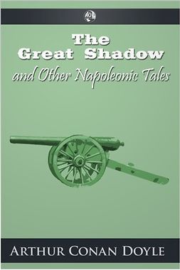 Doyle, Arthur Conan - The Great Shadow and Other Napoleonic Tales, e-kirja