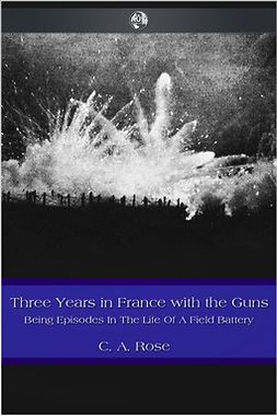 Rose, C. A. - Three Years in France with the Guns, ebook