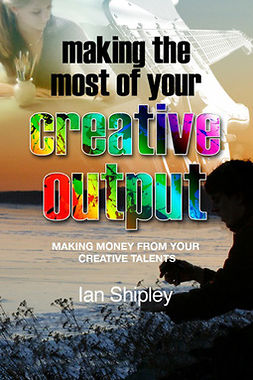 Shipley, Ian - Making the Most of Your Creative Output, e-bok
