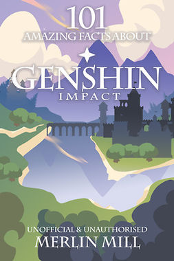 Mill, Merlin - 101 Amazing Facts About Genshin Impact, e-bok