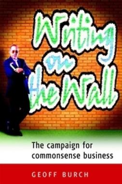 Burch, Geoff - Writing on the Wall: The Campaign for Commonsense Business, ebook