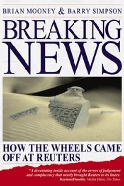Mooney, Brian - Breaking News: How the Wheels Came off at Reuters, ebook