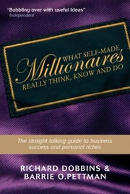Dobbins, Richard - What Self-Made Millionaires Really Think, Know and Do: A Straight-Talking Guide to Business Success and Personal Riches, ebook