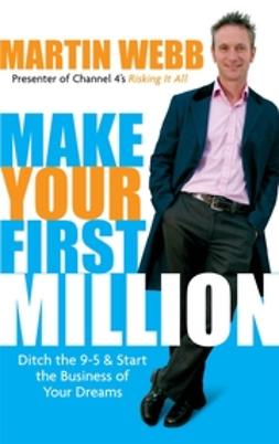 Webb, Martin - Make Your First Million: Ditch the 9-5 and Start the Business of Your Dreams, ebook
