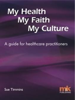 Timmins, Sue - My Health, My Faith, My Culture: A guide for healthcare practitioners, e-bok