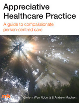 Roberts, Dr Gwilym Wyn - Appreciative Healthcare Practice: A guide to compassionate, person-centred care, e-kirja