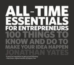 Yates, Jonathan - All Time Essentials for Entrepreneurs: 100 Things to Know and Do to Make Your Idea Happen, ebook