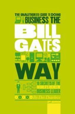 Dearlove, Des - The Unauthorized Guide To Doing Business the Bill Gates Way: 10 Secrets of the World's Richest Business Leader, e-kirja