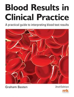Basten, Dr Graham - Blood Results in Clinical Practice: A practical guide to interpreting blood test results, ebook