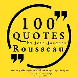 Rousseau, Jean-Jacques - 100 Quotes by Rousseau: Great Philosophers & Their Inspiring Thoughts, audiobook