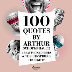 Schopenhauer, Arthur - 100 Quotes by Arthur Schopenhauer: Great Philosophers & Their Inspiring Thoughts, audiobook