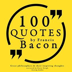 Bacon, Francis - 100 Quotes by Francis Bacon: Great Philosophers & Their Inspiring Thoughts, äänikirja