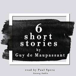 Maupassant, Guy de - 6 Short Stories by Guy de Maupassant, äänikirja