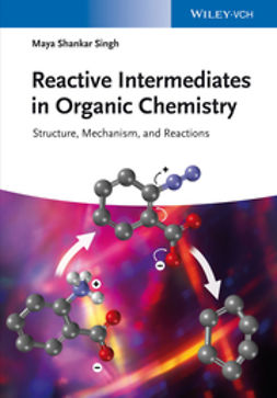 Singh, Maya Shankar - Reactive Intermediates in Organic Chemistry: Structure, Mechanism, and Reactions, ebook