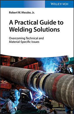 Jr., Robert W. Messler, - A Practical Guide to Welding Solutions: Overcoming Technical and Material-Specific Issues, e-kirja