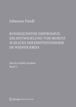 Friedl, Johannes - Konsequenter Empirismus. Die Entwicklung von Moritz Schlicks Erkenntnistheorie im Wiener Kreis, ebook
