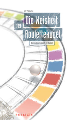 Pillkahn, Ulf - Die Weisheit der Roulettekugel: Innovation durch Irritation, e-kirja