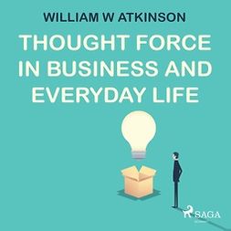 Atkinson, William W - Thought Force In Business and Everyday Life, äänikirja