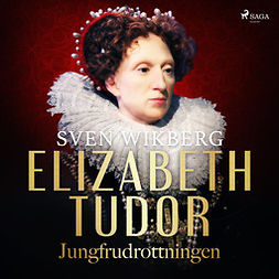 Wikberg, Sven - Elizabeth Tudor, jungfrudrottningen., audiobook