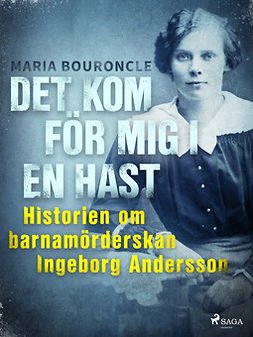 Bouroncle, Maria - Det kom för mig i en hast - Historien om barnamörderskan Ingeborg Andersson, e-bok