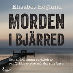 Höglund, Elisabet - Morden i Bjärred: och andra berättelser om föräldrar som mördat sina barn, audiobook