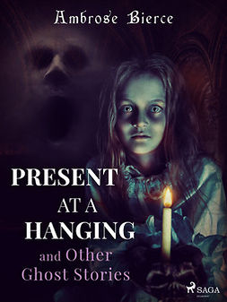 Bierce, Ambrose - Present at a Hanging and Other Ghost Stories, e-bok