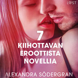 Södergran, Alexandra - 7 kiihottavan eroottista novellia Alexandra Södergranilta, audiobook