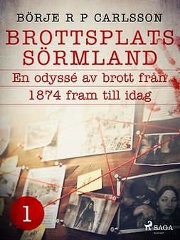 Carlsson, Börje R P - Brottsplats Sörmland. 1, En odyssé av brott från 1874 fram till idag, ebook
