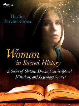 Beecher-Stowe, Harriet - Woman in Sacred History: A Series of Sketches Drawn from Scriptural, Historical, and Legendary Sources, e-kirja