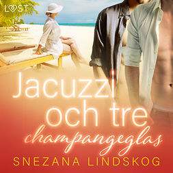 Lindskog, Snezana - Jacuzzi och tre champangeglas - erotisk novell, audiobook